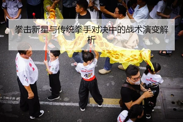拳击新星与传统拳手对决中的战术演变解析